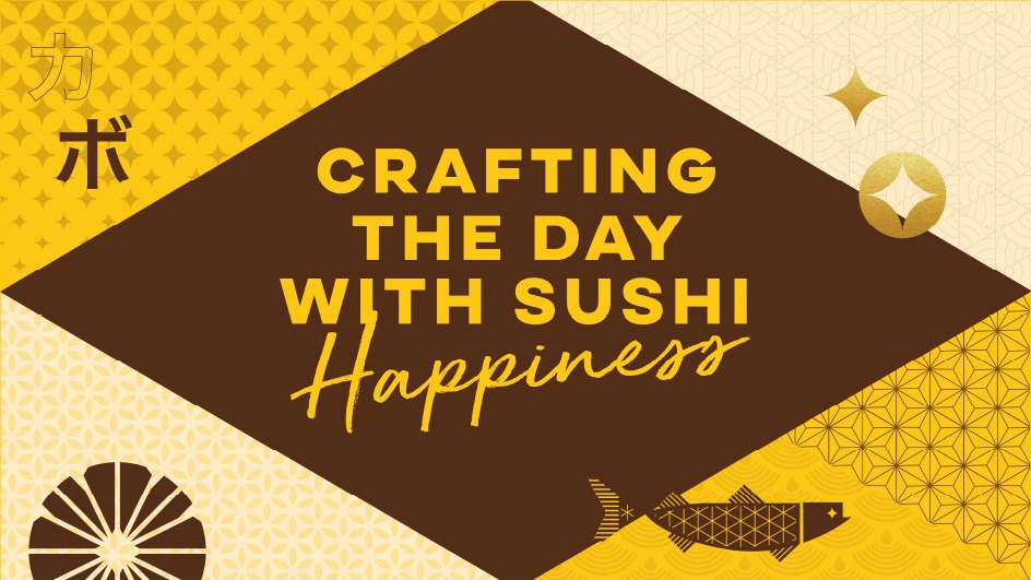 CRAFTING THE DAY WITH SUSHI Happiness